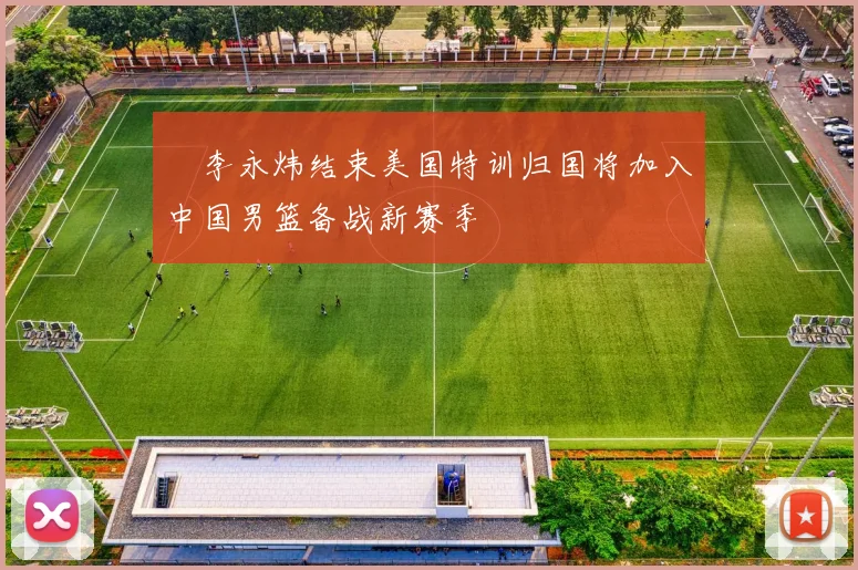 偰李永炜结束美国特训归国将加入中国男篮备战新赛季