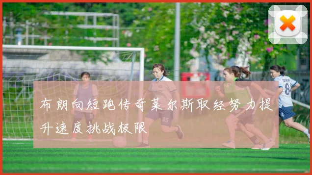 布朗向短跑传奇莱尔斯取经努力提升速度挑战极限