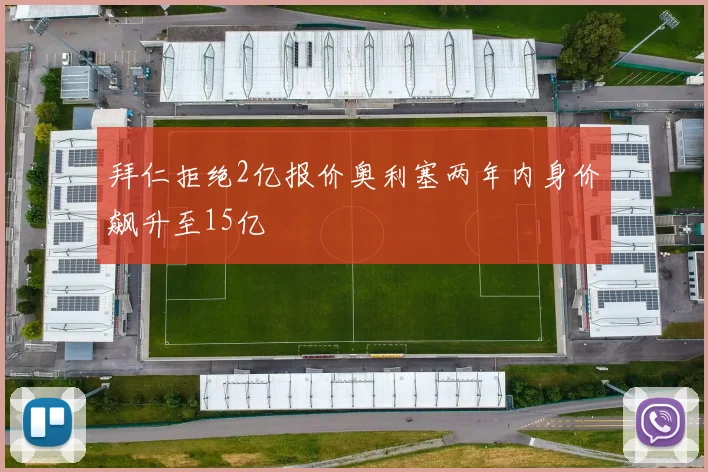 拜仁拒绝2亿报价奥利塞两年内身价飙升至15亿