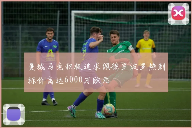 曼城马竞积极追求佩德罗波罗热刺标价高达6000万欧元